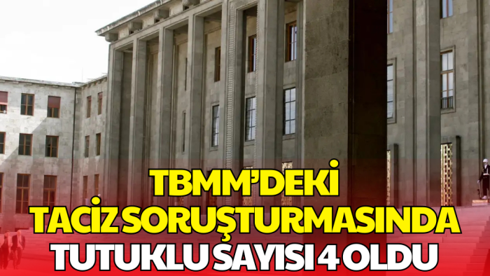 Meclis’teki Taciz Soruşturmasında Tutuklu Sayısı 4 Oldu